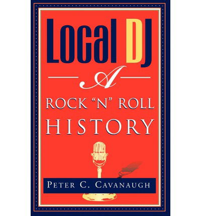 Local Dj: a Rock 'n Roll History - Peter C. Cavanaugh - Bücher - Xlibris - 9781401041632 - 16. April 2002