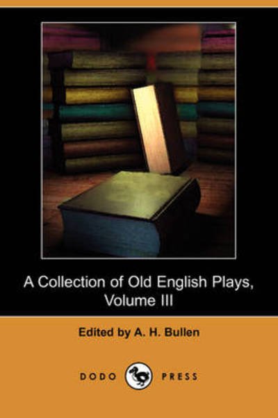 Cover for A H Bullen · A Collection of Old English Plays, Volume III (Dodo Press) (Taschenbuch) (2009)