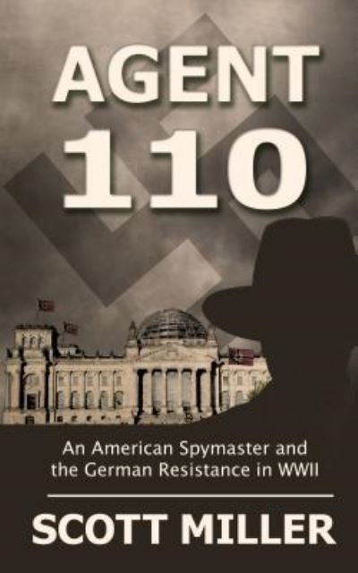 Cover for Scott Miller · Agent 110 an American spymaster and the German resistance in WWII (Buch) [Large print edition. edition] (2017)
