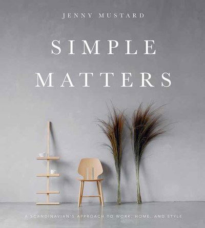 Cover for Jenny Mustard · Simple Matters: A Scandinavian's Approach to Work, Home, and Style (Hardcover Book) (2018)