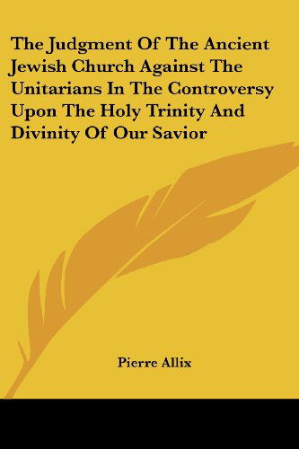 Cover for Pierre Allix · The Judgment of the Ancient Jewish Church Against the Unitarians in the Controversy Upon the Holy Trinity and Divinity of Our Savior (Taschenbuch) (2007)
