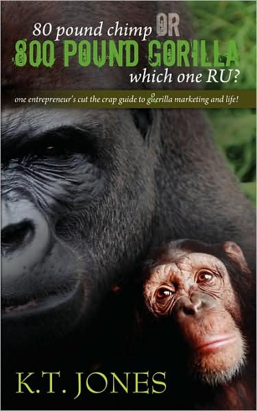 Cover for K T Jones · 80 Pound Chimp or 800 Pound Gorilla Which One R U ?: One Entrepreneur's Cut the Crap Guide to Gorilla Marketing and Life! (Taschenbuch) (2008)