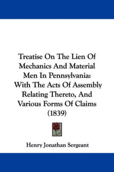 Treatise on the Lien of Mechanics and Material men in Pennsylvania: with the Acts of Assembly Relating Thereto, and Various Forms of Claims (1839) - Henry Jonathan Sergeant - Bøger - Kessinger Publishing - 9781437356632 - 10. december 2008