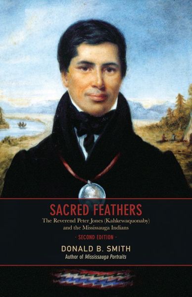 Cover for Donald Smith · Sacred Feathers: The Reverend Peter Jones (Kahkewaquonaby) and the Mississauga Indians, Second Edition (Paperback Book) (2013)