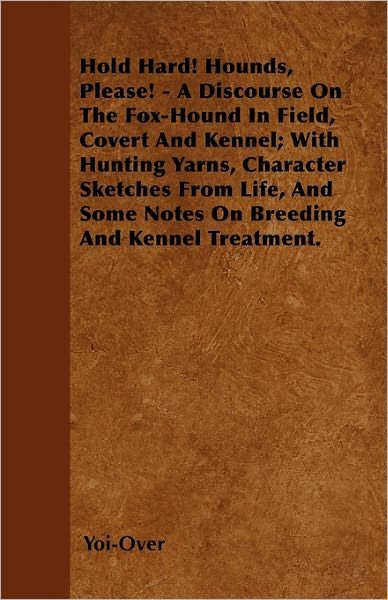 Cover for Yoi-Over · Hold Hard! Hounds, Please! - A Discourse On The Fox-Hound In Field, Covert And Kennel; With Hunting Yarns, Character Sketches From Life, And Some Notes On Breeding And Kennel Treatment. (Paperback Bog) (2000)