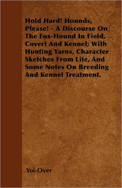 Cover for Yoi-Over · Hold Hard! Hounds, Please! - A Discourse On The Fox-Hound In Field, Covert And Kennel; With Hunting Yarns, Character Sketches From Life, And Some Notes On Breeding And Kennel Treatment. (Paperback Bog) (2000)