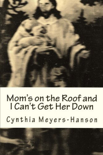 Mrs. Cynthia Meyers-hanson · Mom's on the Roof and I Can't Get Her Down (Paperback Book) (2011)