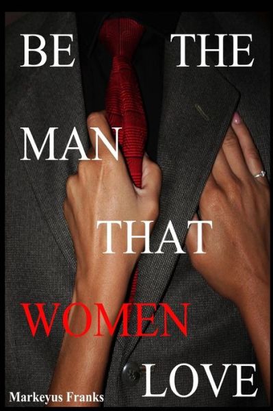 Cover for Markeyus a Franks · Be the Man That Women Love (Paperback Book) (2012)