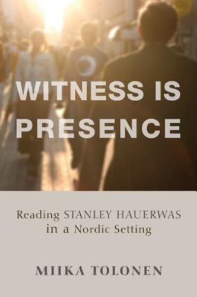 Cover for Miika Tolonen · Witness Is Presence: Reading Stanley Hauerwas in a Nordic Setting (Hardcover Book) (2014)