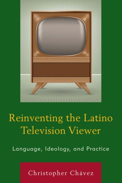 Cover for Christopher Chavez · Reinventing the Latino Television Viewer: Language, Ideology, and Practice (Hardcover Book) (2015)