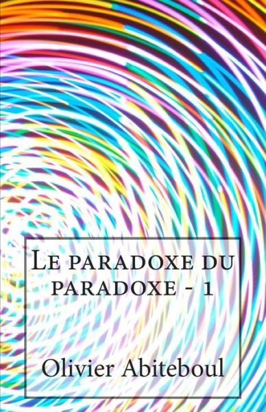 Cover for Olivier Abiteboul · Le Paradoxe Du Paradoxe: 1. L'aporetique Du Paradoxe (Pocketbok) (2015)