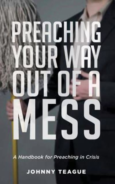 Cover for Johnny Teague · Preaching Your Way Out of a Mess (Hardcover Book) (2019)