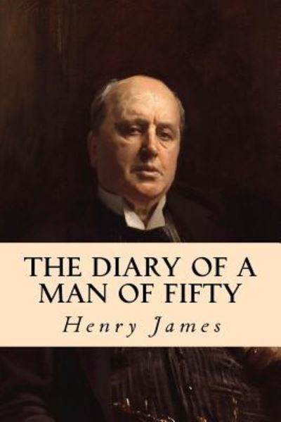 The Diary of a Man of Fifty - Henry James - Books - Createspace Independent Publishing Platf - 9781539342632 - October 5, 2016