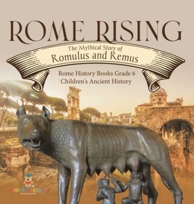 Cover for Baby Professor · Rome Rising: The Mythical Story of Romulus and Remus Rome History Books Grade 6 Children's Ancient History (Gebundenes Buch) (2021)