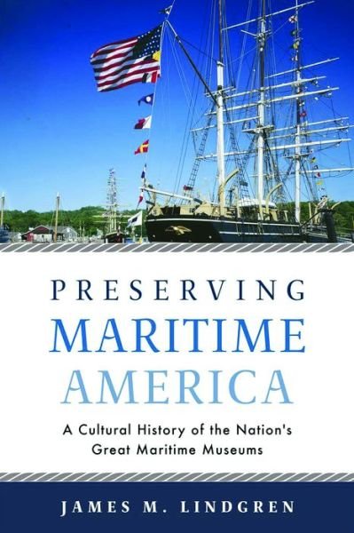 Preserving Maritime America: A Cultural History of the Nation's Great Maritime Museums - Public History in Historical Perspective - James M. Lindgren - Bøger - University of Massachusetts Press - 9781625344632 - 30. november 2019