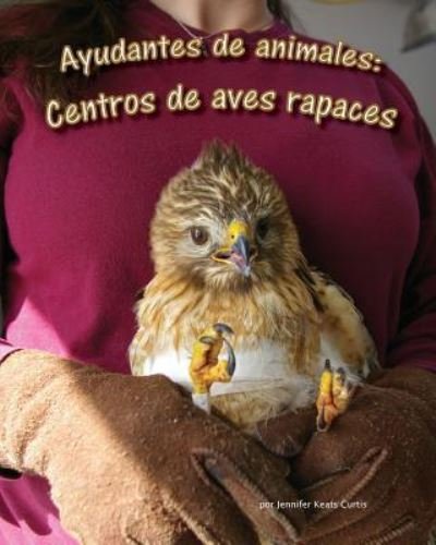 Cover for Jennifer Keats Curtis · Ayudantes de Animales: Centros de Aves Rapaces (Animal Helpers: Raptor Centers) (Pocketbok) (2015)