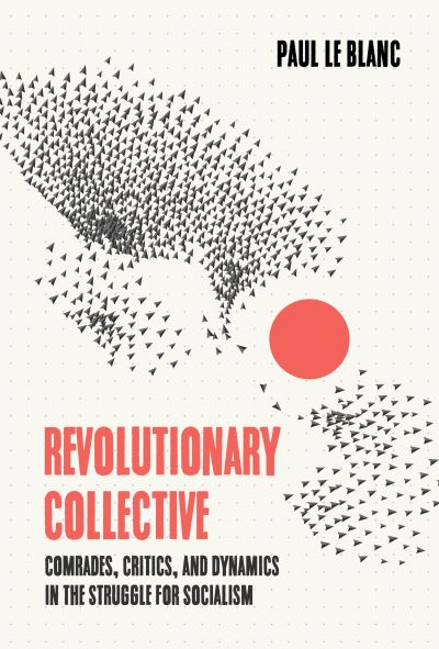 Cover for Paul Le Blanc · Revolutionary Collective: Comrades, Critics, and Dynamics in the Struggle for Socialism (Hardcover Book) (2022)