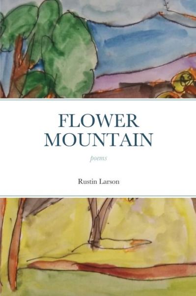 Flower Mountain - Rustin Larson - Books - Lulu.com - 9781667193632 - February 10, 2021