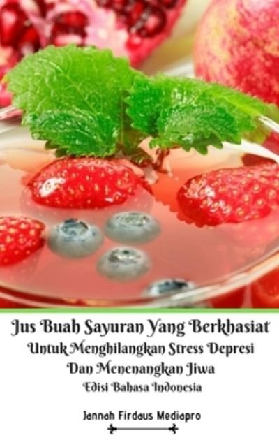 Cover for Jannah Firdaus Mediapro · Jus Buah Sayuran Yang Berkhasiat Untuk Menghilangkan Stress Depresi Dan Menenangkan Jiwa Edisi Bahasa Indonesia (Taschenbuch) (2024)