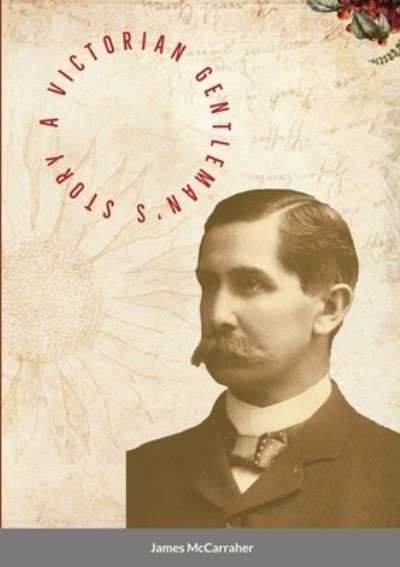A Victorian Gentleman's Story - James Mccarraher - Livres - Lulu.com - 9781716297632 - 24 décembre 2020