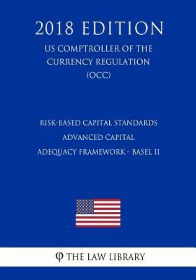 Cover for The Law Library · Risk-Based Capital Standards - Advanced Capital Adequacy Framework - Basel II (Us Comptroller of the Currency Regulation) (Occ) (2018 Edition) (Taschenbuch) (2018)