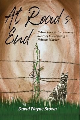 Cover for David Wayne Brown · At Road's End: Robert Lee's Extraordinary Journey to Forgiving a Heinous Murder (Hardcover Book) (2021)