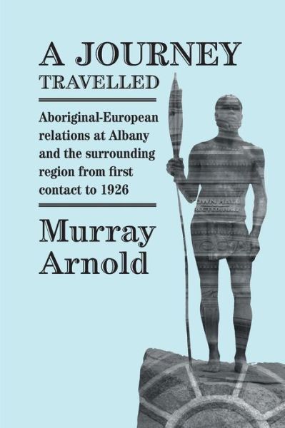 Cover for Murray Arnold · A Journey Travelled: Aboriginal-european Relations at Albany and Surrounding Regions from First Contact to 1926 (Paperback Book) (2015)