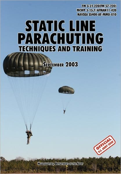 Cover for U.S. Department of the Army · Static Line Parachuting: The Official U.S. Army / U.S. Marines / U.S. Navy Sea Command Field Manual FM 3-21.220 (FM 57-220)/ MCWP 3-15.7/AFMAN11-420/ NAVSEA SS400-AF-MMO-010 (Paperback Bog) (2003)