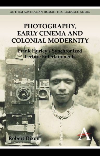 Cover for Robert Dixon · Photography, Early Cinema and Colonial Modernity: Frank Hurley's Synchronized Lecture Entertainments - Anthem Australian Humanities Research Series (Paperback Book) (2013)