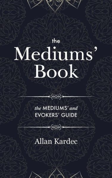 Cover for Allan Kardec · The Mediums' Book: containing special teachings from the spirits on manifestations, means to communicate with the invisible world, development of mediumnity - with an alphabetical index (Gebundenes Buch) (2019)