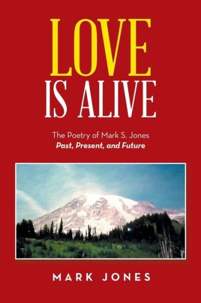 Love Is Alive: The Poetry of Mark S. Jones Past, Present, and Future - Mark Jones - Bücher - Xlibris Us - 9781796088632 - 18. Februar 2020