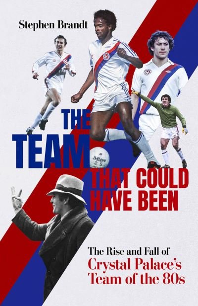 Stephen Brandt · The Team that Could Have Been: The Rise and Fall of Crystal Palace's Team of the 80s (Hardcover Book) (2024)