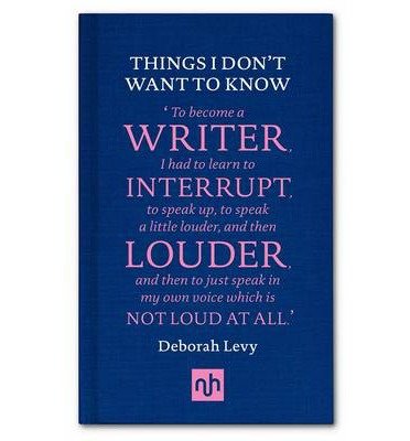 Cover for Deborah Levy · Things I Don't Want to Know: A Response to George Orwell's Why I Write (Gebundenes Buch) (2013)