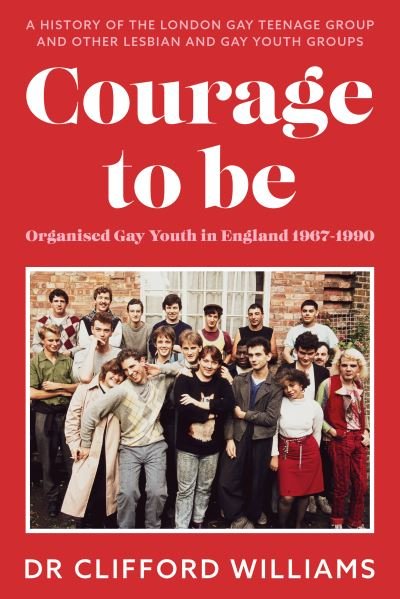 Cover for Dr Clifford Williams · Courage to Be: Organised Gay Youth in England 1967 - 1990: A history of the London Gay Teenage Group and other lesbian and gay youth groups (Paperback Book) (2021)