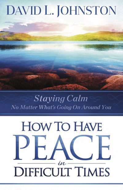 Cover for David L Johnston · How to Have Peace in Difficult Times: Staying calm no matter what's going on around you (Paperback Book) (2022)