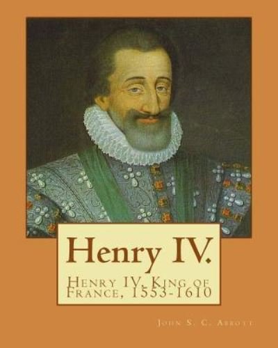 Henry IV. by - John S C Abbott - Livres - Createspace Independent Publishing Platf - 9781978248632 - 13 octobre 2017