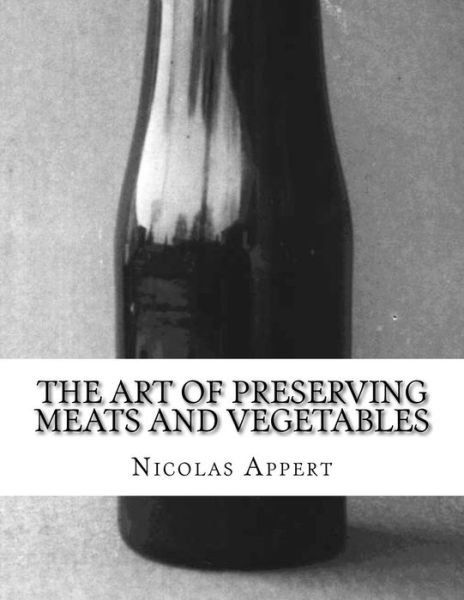 Cover for Nicolas Appert · The Art of Preserving Meats and Vegetables : The Art of Preserving Animal and Vegetable Substances (Paperback Book) (2018)