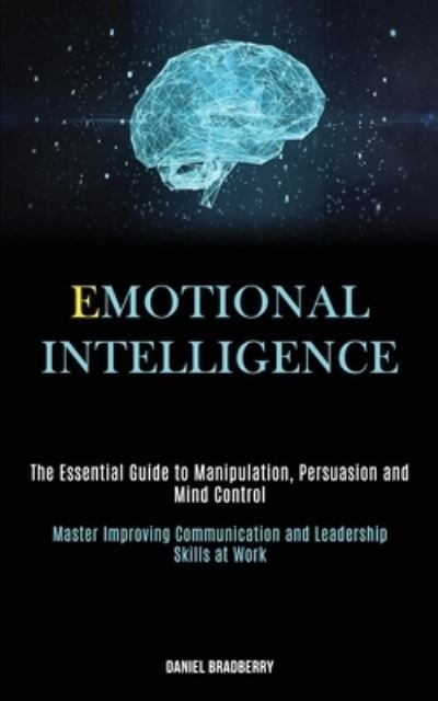 Cover for Daniel Bradberry · Emotional Intelligence: The Essential Guide to Manipulation, Persuasion and Mind Control (Master Improving Communication and Leadership Skills at Work) (Paperback Book) (2020)