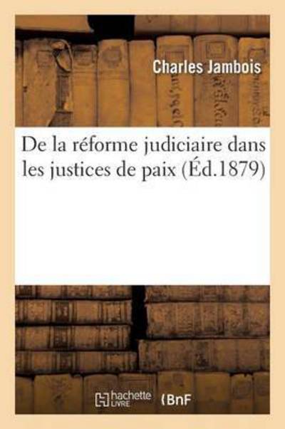 Cover for Charles Jambois · De La Reforme Judiciaire Dans Les Justices De Paix (Paperback Book) (2016)