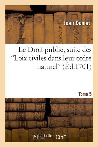 Le Droit Public, Suite Des Loix Civiles Dans Leur Ordre Naturel. T. Iv [et V]. Tome 5 (Ed.1701) (French Edition) - Jean Domat - Books - HACHETTE LIVRE-BNF - 9782012686632 - June 1, 2012