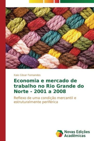 Cover for Kaio César Fernandes · Economia E Mercado De Trabalho No Rio Grande Do Norte - 2001 a 2008: Reflexo De Uma Condição Mercantil E Estruturalmente Periférica (Paperback Book) [Portuguese edition] (2014)