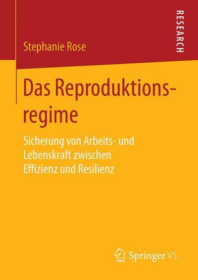 Cover for Stephanie Rose · Das Reproduktionsregime: Sicherung Von Arbeits- Und Lebenskraft Zwischen Effizienz Und Resilienz (Paperback Book) [1. Aufl. 2018 edition] (2018)