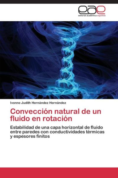 Cover for Ivonne Judith Hernández Hernández · Convección Natural De Un Fluido en Rotación: Estabilidad De Una Capa Horizontal De Fluido Entre Paredes Con Conductividades Térmicas Y Espesores Finitos (Paperback Book) [Spanish edition] (2014)