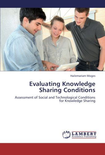 Evaluating Knowledge Sharing Conditions: Assessment of Social and Technological Conditions for Knowledge Sharing - Hailemariam Moges - Books - LAP LAMBERT Academic Publishing - 9783659213632 - September 13, 2012