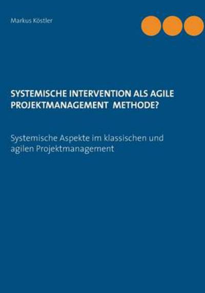 Cover for Markus Koestler · Systemische Intervention als agile Projektmanagement Methode?: Systemische Aspekte im klassischen und agilen Projektmanagement (Paperback Book) [German edition] (2014)