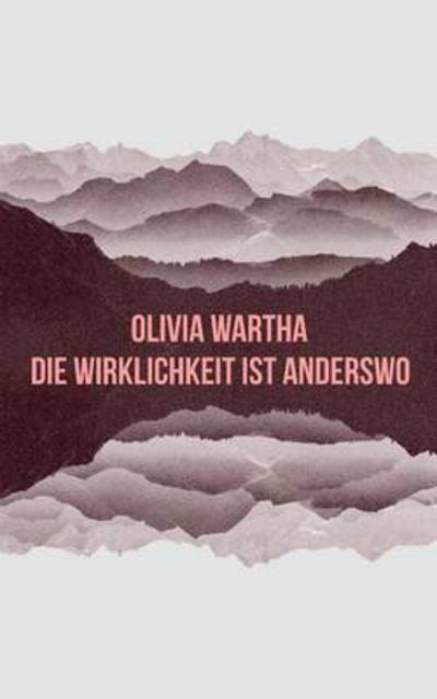 Cover for Olivia Wartha · Die Wirklichkeit ist anderswo (Taschenbuch) (2016)