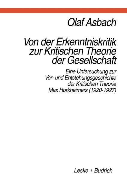 Cover for Olaf Asbach · Von Der Erkenntniskritik Zur Kritischen Theorie Der Gesellschaft: Eine Untersuchung Zur Vor- Und Entstehungsgeschichte Der Kritischen Theorie Max Horkheimers (1920-1927) (Taschenbuch) [1997 edition] (1997)