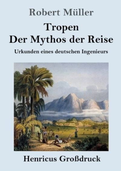 Cover for Robert Muller · Tropen. Der Mythos der Reise (Grossdruck): Urkunden eines deutschen Ingenieurs (Paperback Book) (2020)