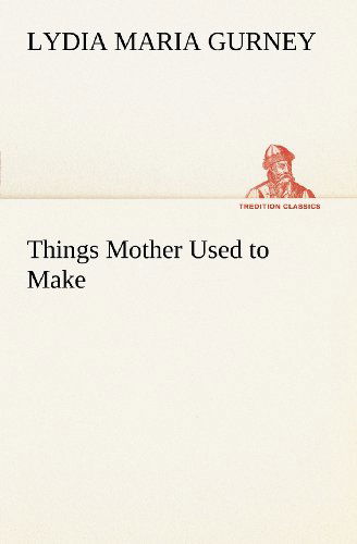 Things Mother Used to Make (Tredition Classics) - Lydia Maria Gurney - Kirjat - tredition - 9783849166632 - tiistai 4. joulukuuta 2012