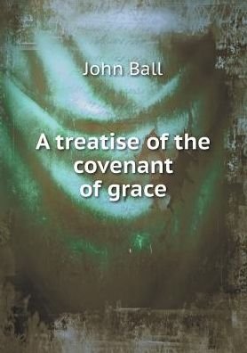 Cover for John Ball · A Treatise of the Covenant of Grace (Paperback Book) (2015)